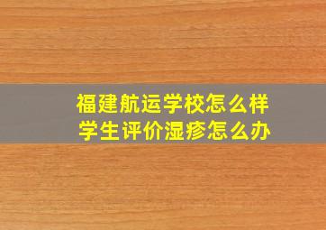 福建航运学校怎么样 学生评价湿疹怎么办